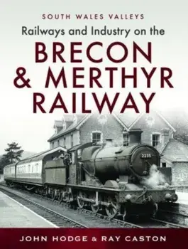 Railways and Industry on the Brecon & Merthyr Railway. Merthyr-Pontsicill Junction-Brecon, Hardback/R J Caston
