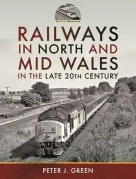 Railways in North and Mid Wales in the Late 20th Century, Hardback/Peter J Green