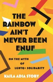Rainbow Ain't Never Been Enuf,The. On the Myth of LGBTQ+ Solidarity, Hardback/Kaila Adia Story
