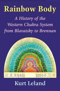 Rainbow Body: A History of the Western Chakra System from Blavatsky to Brennan, Paperback/Kurt Leland