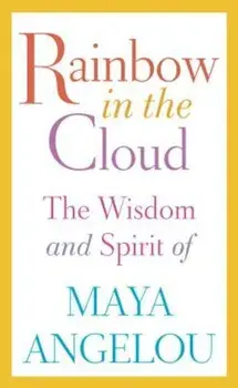 Rainbow in the Cloud: The Wisdom and Spirit of Maya Angelou, Hardcover/Maya Angelou