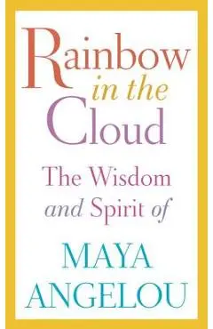 Rainbow in the Cloud: The Wisdom and Spirit of Maya Angelou - Maya Angelou