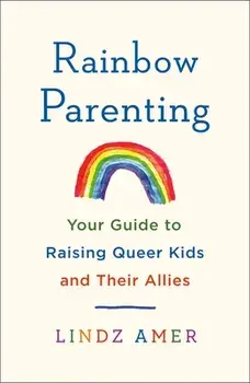 Rainbow Parenting: Your Guide to Raising Queer Kids and Their Allies, Paperback/Lindz Amer