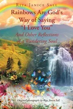 Rainbows are God's Way of Saying I Love You And Other Reflections of a Wandering Soul, Paperback/Rita Janice Sall