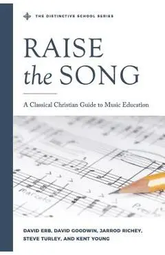 Raise the Song: A Classical Christian Guide to Music Education - Jarrod Richey