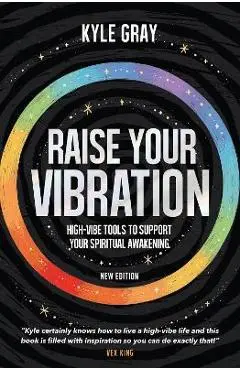 Raise Your Vibration (New Edition): High-Vibe Tools to Support Your Spiritual Awakening - Kyle Gray