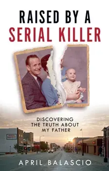 Raised by a Serial Killer. Discovering the Truth About My Father, Hardback/April Balascio