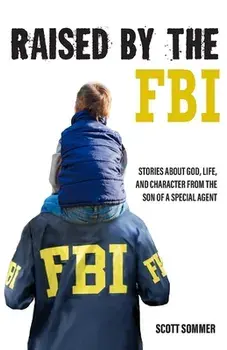 Raised by the FBI: Stories about God, Life and Character from the Son of a Special Agent, Paperback/Scott Sommer