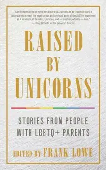 Raised by Unicorns: Stories from People with Lgbtq+ Parents, Paperback/Frank Lowe