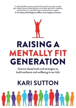 Raising a Mentally Fit Generation: Science-based tools and strategies to build resilience and wellbeing in our kids/Kari Sutton