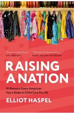 Raising a Nation: 10 Reasons Every American Has a Stake in Child Care for All - Elliot Haspel