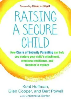 Raising a Secure Child: How Circle of Security Parenting Can Help You Nurture Your Child's Attachment, Emotional Resilience, and Freedom to Ex, Paperback/Kent Hoffman