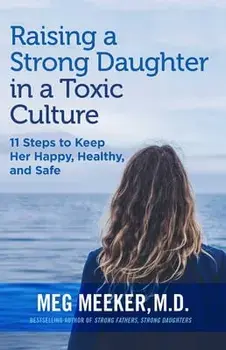 Raising a Strong Daughter in a Toxic Culture: 11 Steps to Keep Her Happy, Healthy, and Safe, Paperback/Meg Meeker