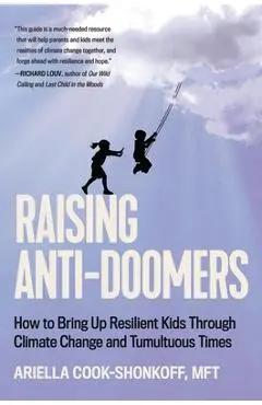 Raising Anti-Doomers: How to Bring Up Resilient Kids Through Climate Change and Tumultuous Times - Ariella Cook-shonkoff