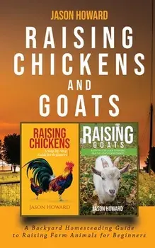 Raising Chickens and Goats: A Backyard Homesteading Guide to Raising Farm Animals for Beginners By Jason, Paperback/Jason Howard