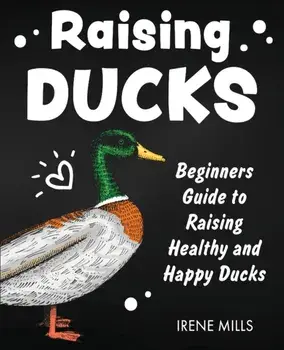 Raising Ducks: Beginners Guide to Raising Healthy and Happy Ducks, Paperback/Irene Mills