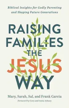 Raising Families the Jesus Way - Biblical Insights for Godly Parenting and Shaping Future Generations, Paperback/***