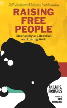 Raising Free People: Unschooling as Liberation and Healing Work, Paperback/Akilah S. Richards