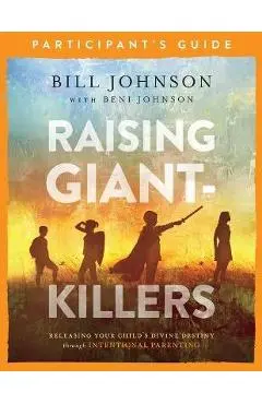 Raising Giant-Killers Participant's Guide: Releasing Your Child's Divine Destiny Through Intentional Parenting - Bill Johnson