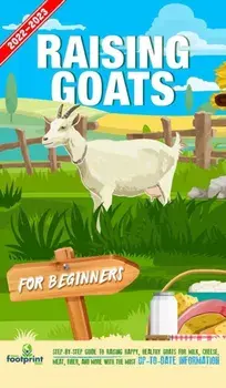 Raising Goats For Beginners 2022-202: Step-By-Step Guide to Raising Happy, Healthy Goats For Milk, Cheese, Meat, Fiber, and More With The Most Up-To-D/Small Footprint Press