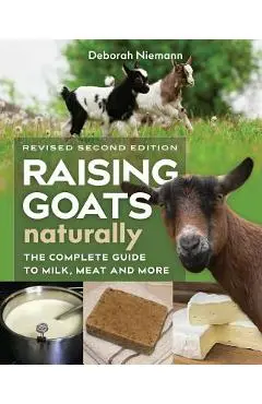 Raising Goats Naturally, 2nd Edition: The Complete Guide to Milk, Meat, and More - Deborah Niemann
