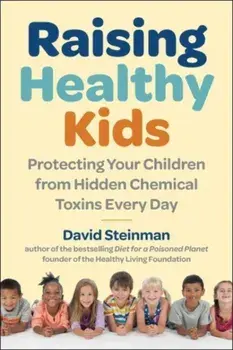 Raising Healthy Kids. Protecting Your Children from Hidden Chemical Toxins, Hardback/David Steinman