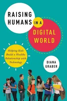 Raising Humans in a Digital World: Helping Kids Build a Healthy Relationship with Technology, Paperback/Diana Graber