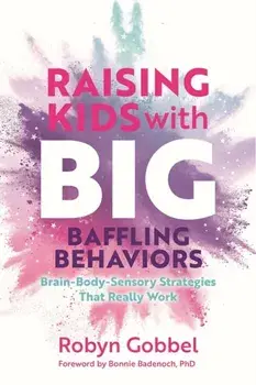 Raising Kids with Big, Baffling Behaviors. Brain-Body-Sensory Strategies That Really Work, Paperback/Robyn Gobbel
