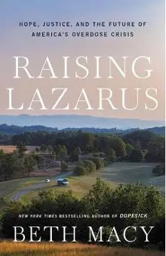 Raising Lazarus: Hope, Justice, and the Future of America's Overdose Crisis - Beth Macy