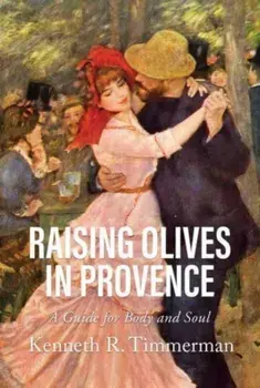 Raising Olives in Provence. A Guide for Body and Soul, Paperback/Kenneth R. Timmerman