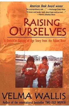 Raising Ourselves: A Gwitch'in Coming of Age Story from the Yukon River - Velma Wallis