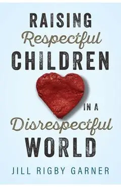 Raising Respectful Children in a Disrespectful World - Jill Rigby Garner