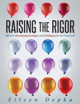 Raising the Rigor: Effective Questioning Strategies and Techniques for the Classroom (Teach Students to Write and Ask Their Own Meaningfu, Paperback/Eileen Depka