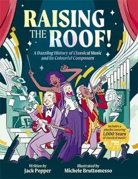 Raising the Roof. A Dazzling History of Classical Music and its Colourful Characters, Hardback/Jack Pepper
