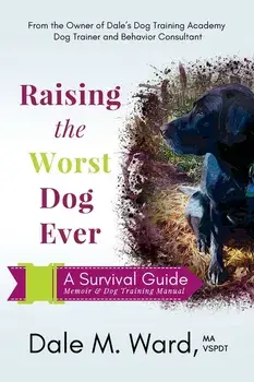 Raising the Worst Dog Ever: A Survival Guide, Paperback/Dale M. Ward