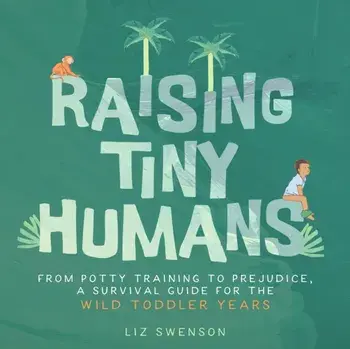 Raising Tiny Humans. A Handbook for Parenting Toddlers, Hardback/Liz Swenson