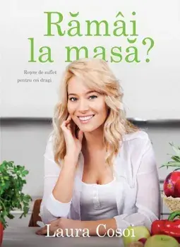 Ramai la masa? Retete de suflet pentru cei dragi/Laura Cosoi