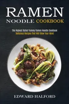 Ramen Noodle Cookbook: Delicious Recipes That Will Blow Your Mind (The Highest Rated Yummy Ramen Noodle Cookbook)/Edward Halford