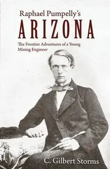 Raphael Pumpelly's Arizona: The Frontier Adventures of a Young Mining Engineer, Paperback/C. Gilbert Storms