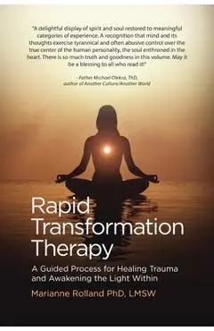 Rapid Transformation Therapy: A Guided Process for Healing Trauma and Awakening the Light Within - Marianne Rolland