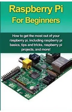 Raspberry Pi For Beginners: How to get the most out of your raspberry pi, including raspberry pi basics, tips and tricks, raspberry pi projects, a - Matthew Oates