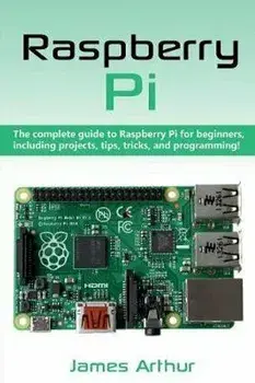 Raspberry Pi: The complete guide to Raspberry Pi for beginners, including projects, tips, tricks, and programming, Paperback/James Arthur