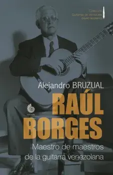 Raúl Borges. Maestro de maestros de la guitarra venezolana: Ensayo biográfico, Paperback/Alejandro Bruzual