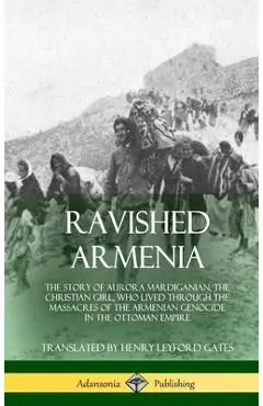 Ravished Armenia: The Story of Aurora Mardiganian, the Christian Girl, Who Lived Through the Massacres of the Armenian Genocide in the O - Aurora Mardiganian