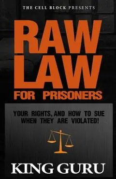 Raw Law for Prisoners: Your Rights, and How to Sue When They Are Violated - King Guru