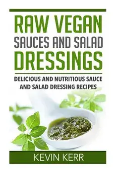 Raw Vegan Sauces and Salad Dressings: Delicious and Nutritious Sauce and Salad Dressing Recipes., Paperback/Kevin Kerr