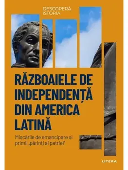 Razboaiele de independenta din America Latina. Miscarile de emancipare si primii "parinti ai patriei"/***
