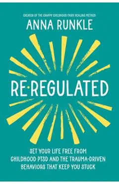 Re-Regulated: Set Your Life Free from Childhood Ptsd and the Trauma-Driven Behaviors That Keep You Stuck - Anna Runkle