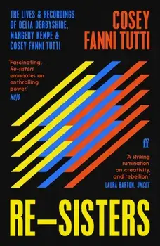 Re-Sisters. The Lives and Recordings of Delia Derbyshire, Margery Kempe and Cosey Fanni Tutti, Main, Paperback/Cosey Fanni Tutti