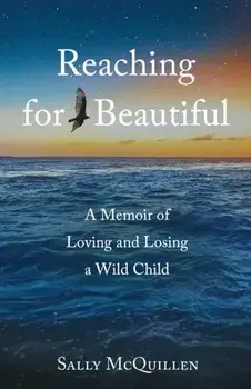 Reaching for Beautiful. A Memoir of Loving and Losing a Wild Child, Paperback/Sally McQuillen